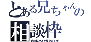 とある兄ちゃんとの相談枠（恋の悩みとか聞きますぜ）