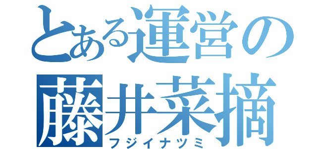 とある運営の藤井菜摘（フジイナツミ）