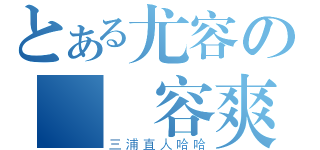 とある尤容の殘殘容爽（三浦直人哈哈）