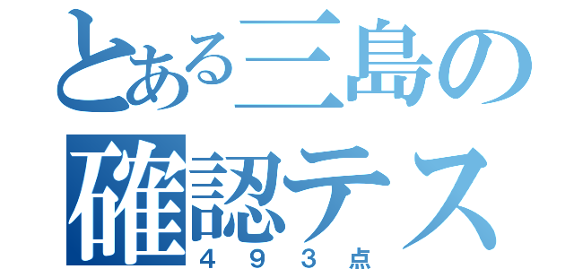 とある三島の確認テスト（４９３点）