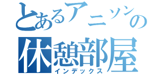 とあるアニソン会の休憩部屋（インデックス）