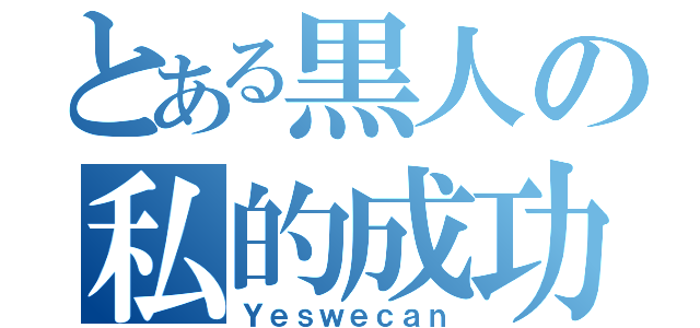 とある黒人の私的成功（Ｙｅｓｗｅｃａｎ）