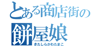 とある商店街の餅屋娘（きたしらかわたまこ）