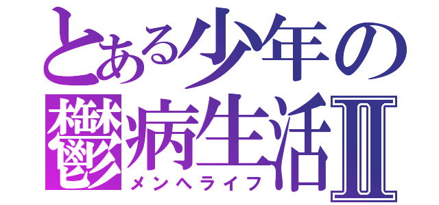 とある少年の鬱病生活Ⅱ（メンへライフ）