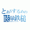 とあるするめの眩暈鉄槌（スタンハンマー）