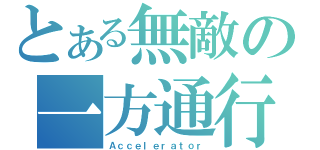 とある無敵の一方通行（Ａｃｃｅｌｅｒａｔｏｒ）