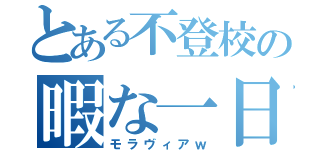 とある不登校の暇な一日（モラヴィアｗ）