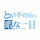 とある不登校の暇な一日（モラヴィアｗ）