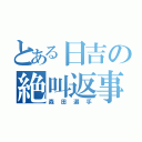 とある日吉の絶叫返事（森田選手）