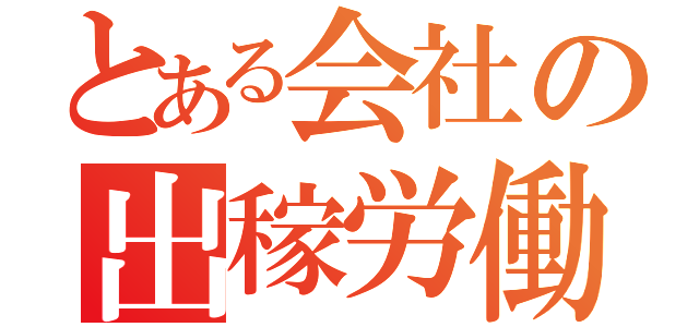 とある会社の出稼労働者（）