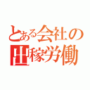 とある会社の出稼労働者（）