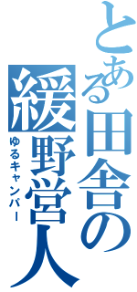 とある田舎の緩野営人（ゆるキャンパー）