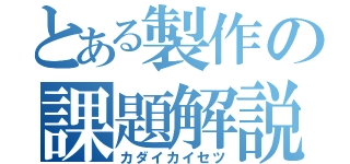 とある製作の課題解説（カダイカイセツ）