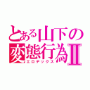 とある山下の変態行為Ⅱ（エロデックス）