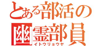 とある部活の幽霊部員（イトウリョウヤ）