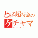 とある超特急のケチャマス（ユーユー）