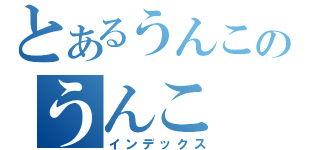 とあるうんこのうんこ（インデックス）