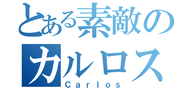 とある素敵のカルロス（Ｃａｒｌｏｓ）