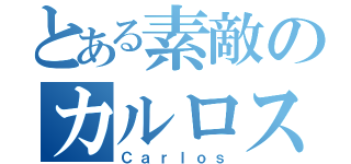 とある素敵のカルロス（Ｃａｒｌｏｓ）