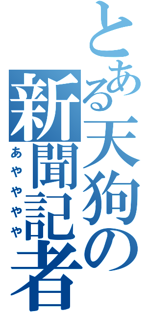 とある天狗の新聞記者（あやややや）