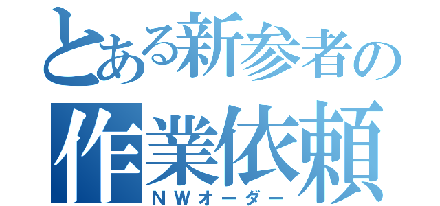 とある新参者の作業依頼（ＮＷオーダー）