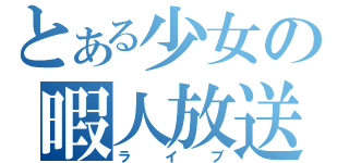 とある少女の暇人放送（ライブ）