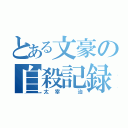 とある文豪の自殺記録（太宰 治）