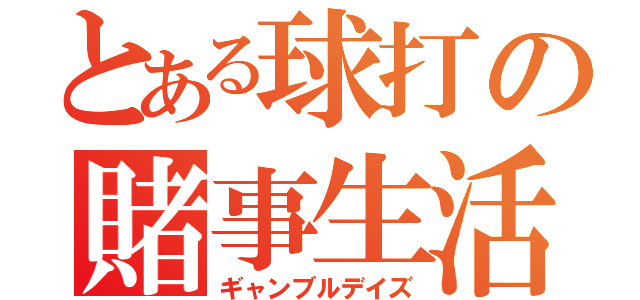 とある球打の賭事生活（ギャンブルデイズ）