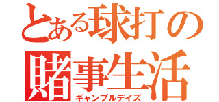 とある球打の賭事生活（ギャンブルデイズ）