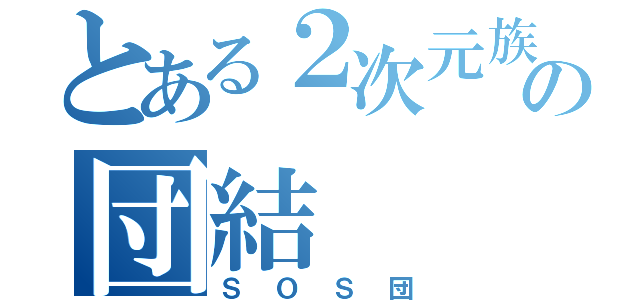 とある２次元族の団結（ＳＯＳ団）