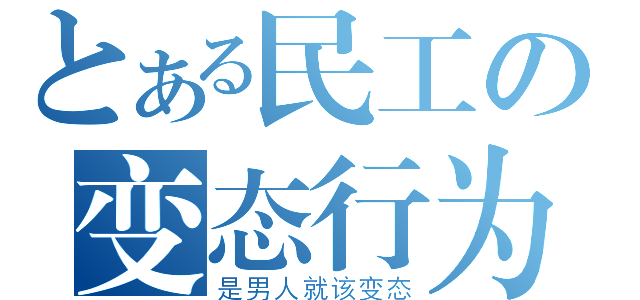 とある民工の变态行为（是男人就该变态）