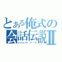 とある俺式の会話伝説Ⅱ（レジェンド トーク）