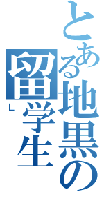 とある地黒の留学生（Ｌ）