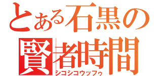 とある石黒の賢者時間（シコシコウッフゥ）