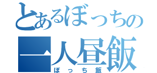 とあるぼっちの一人昼飯（ぼっち飯）