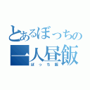 とあるぼっちの一人昼飯（ぼっち飯）