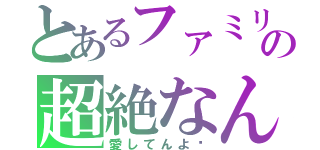 とあるファミリーの超絶なんたらかんたら（愛してんよ♡）