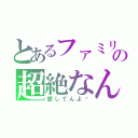 とあるファミリーの超絶なんたらかんたら（愛してんよ♡）