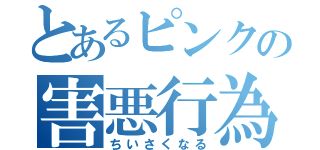 とあるピンクの害悪行為（ちいさくなる）