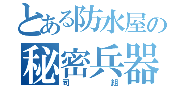 とある防水屋の秘密兵器（司組）