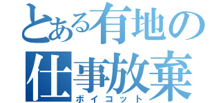 とある有地の仕事放棄（ボイコット）