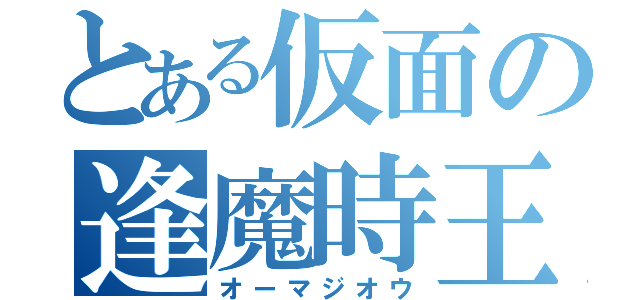 とある仮面の逢魔時王（オーマジオウ）