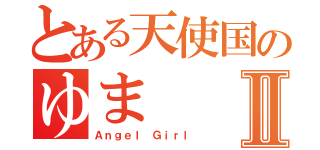 とある天使国のゆまⅡ（Ａｎｇｅｌ　Ｇｉｒｌ）