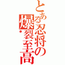 とある忍将の爆裂至高（拳）