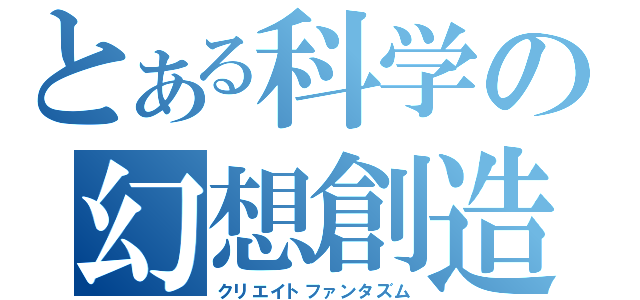 とある科学の幻想創造（クリエイトファンタズム）