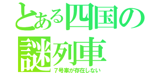 とある四国の謎列車（７号車が存在しない）