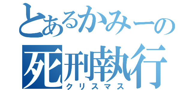 とあるかみーの死刑執行（クリスマス）