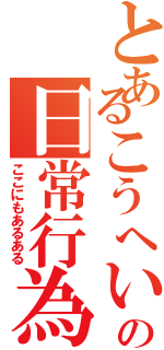 とあるこうへいの日常行為（ここにもあるある）