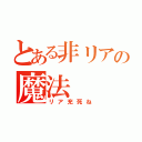 とある非リアの魔法（リア充死ね）