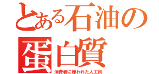 とある石油の蛋白質（消費者に嫌われた人工肉）